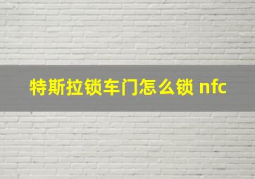 特斯拉锁车门怎么锁 nfc